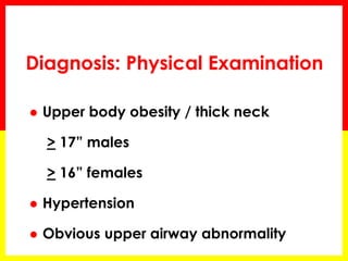 Diagnosis: Physical Examination
 Upper body obesity / thick neck
> 17” males
> 16” females
 Hypertension
 Obvious upper airway abnormality
 