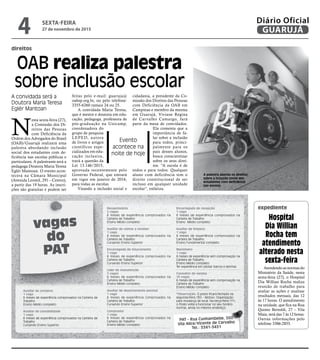 feitas pelo e-mail: guaruja@
oabsp.org.br, ou pelo telefone:
3355-6260 ramais 24 ou 25.
A convidada Maria Teresa,
que é mestre e doutora em edu-
cação, pedagoga, professora de
pós-graduação na Unicamp,
coordenadora do
grupo de pesquisa
LEPED, autora
de livros e artigos
científicos espe-
cializados em edu-
cação inclusiva,
trará a questão da
Lei 13.146/2015,
aprovada recentemente pelo
Governo Federal, que entrará
em vigor em janeiro de 2016,
para todas as escolas.
Visando a inclusão social e
cidadania, a presidente da Co-
missão dos Direitos das Pessoas
com Deficiência da OAB em
Campinas e membro da mesma
em Guarujá, Viviane Regina
de Carvalho Camargo, fará
parte da mesa de convidados.
Ela comenta que a
importância de fa-
lar sobre a inclusão
para todos, princi-
palmente para os
pais desses alunos,
busca conscientizar
sobre os seus direi-
tos. “A escola é de
todos e para todos. Qualquer
aluno com deficiência tem o
direito constitucional de ser
incluso em qualquer unidade
escolar”, enfatiza.
direitos
OAB realiza palestra
sobre inclusão escolar
A convidada será a
Doutora Maria Teresa
Eglér Mantoan
A palestra aborda os direitos
sobre a inclusão social dos
estudantes com deficiência
nas escolas
N
esta sexta-feira (27),
a Comissão dos Di-
reitos das Pessoas
com Deficiência da
Ordem dos Advogados do Brasil
(OAB)/Guarujá realizará uma
palestra abordando inclusão
social dos estudantes com de-
ficiência nas escolas públicas e
particulares. A palestrante será a
pedagoga Doutora Maria Teresa
Eglér Mantoan. O evento acon-
tecerá na Câmara Municipal
(Avenida Leomil, 291 – Centro),
a partir das 19 horas. As inscri-
ções são gratuitas e podem ser
vagas
do
PAT
Auxiliar de compras
1 vaga
6 meses de experiência comprovados na Carteira de
Trabalho
Ensino Médio completo
Auxiliar de contabilidade
1 vaga
6 meses de experiência comprovados na Carteira de
Trabalho
Cursando Ensino Superior
PAT - Rua Cunhambebe, 500
Vila Alice/Vicente de Carvalho
Tel.: 3341-3431
Atendendo as normas do
Ministério da Saúde, nesta
sexta-feira (27), o Hospital
Dia Willian Rocha realiza
reunião de trabalho para
avaliar as ações e analisar
resultados mensais, das 12
às 17 horas. O atendimento
na unidade, que fica na Rua
Quinto Bertoldi, 27 – Vila
Maia, será das 7 às 12 horas.
Outras informações pelo
telefone 3386-2855.
Hospital
Dia Willian
Rocha tem
atendimento
alterado nesta
sexta-feira
expedienteRecepcionista
2 vagas
6 meses de experiência comprovados na
Carteira de Trabalho
Ensino Médio completo
Auxiliar de contas a receber
1 vaga
6 meses de experiência comprovados na
Carteira de Trabalho
Cursando Ensino Superior
Encarregado de faturamento
1 vaga
6 meses de experiência comprovados na
Carteira de Trabalho
Cursando Ensino Superior
Líder de manutenção
2 vagas
6 meses de experiência comprovados na
Carteira de Trabalho
Ensino Médio completo
Auxiliar de departamento pessoal
1 vaga
6 meses de experiência comprovados na
Carteira de Trabalho
Cursando Ensino Superior
Comprador
1 vaga
6 meses de experiência comprovados na
Carteira de Trabalho
Ensino Médio completo
Encarregada de recepção
1 vaga
6 meses de experiência comprovados na
Carteira de Trabalho
Ensino Médio completo
Auxiliar de limpeza
1 vaga
6 meses de experiência comprovados na
Carteira de Trabalho
Ensino Fundamental completo
Marinheiro
1 vaga
6 meses de experiência sem comprovação na
Carteira de Trabalho
Ensino Médio completo
Ter experiência em pilotar barcos e lanchas
Consultor de vendas
10 vagas
6 meses de experiência sem comprovação na
Carteira de Trabalho
Ensino Médio completo
*Observação: O posto ficará fechado na
segunda-feira (30) - Motivo: Organização
para mudança de local. Na terça-feira (1º),
o Posto volta a funcionar no seu horário
normal, ainda no mesmo endereço.
Evento
acontece na
noite de hoje
SEXTA-FEIRA
27 de novembro de 2015
4 GUARUJÁ
Diário Oficial
 