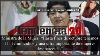 Ministra de la Mujer: “Hasta fines de octubre tenemos
111 feminicidios y una cifra importante de mujeres
desaparecidas”
Por: Cavero Cavero Sandra M.
Fuente: RPP
 