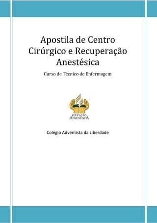 Apostila de Centro
Cirúrgico e Recuperação
Anestésica
Curso de Técnico de Enfermagem
Colégio Adventista da Liberdade
 