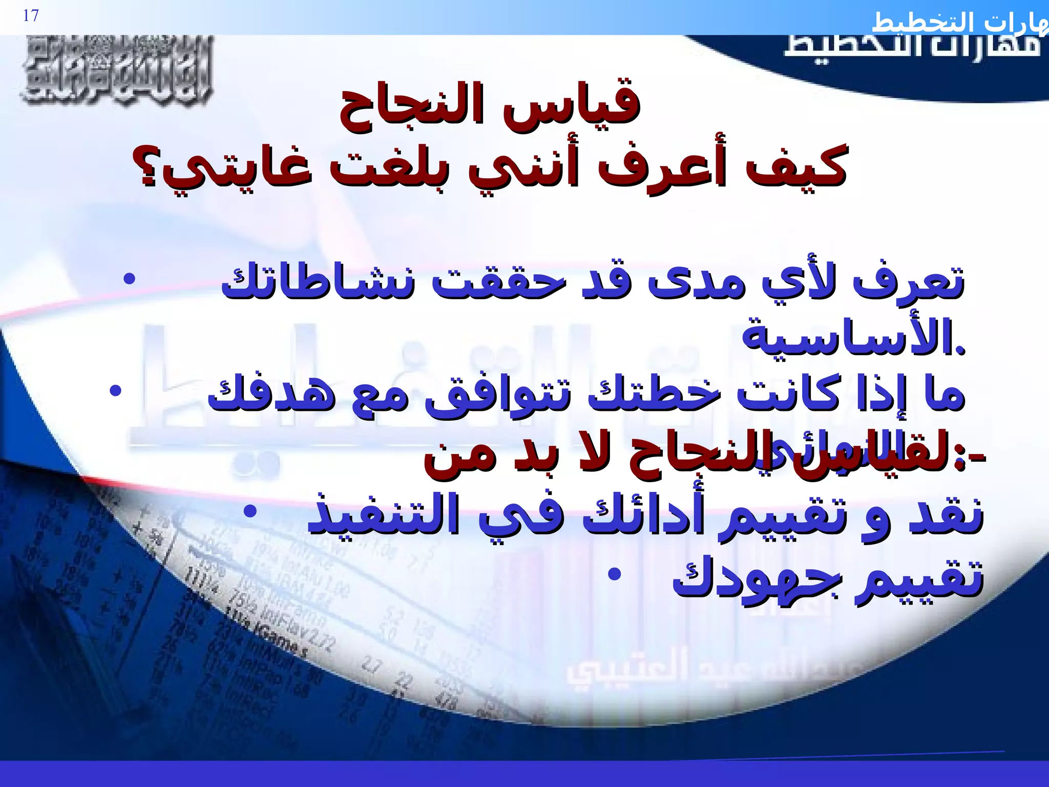 قياس النجاح كيف أعرف أنني بلغت غايتي؟ تعرف لأي مدى قد حققت نشاطاتك الأساسية . ما إذا كانت خطتك تتوافق مع هدفك النهائي .  لقياس النجاح لا بد من  :- نقد و تقييم أدائك في التنفيذ تقييم جهودك 