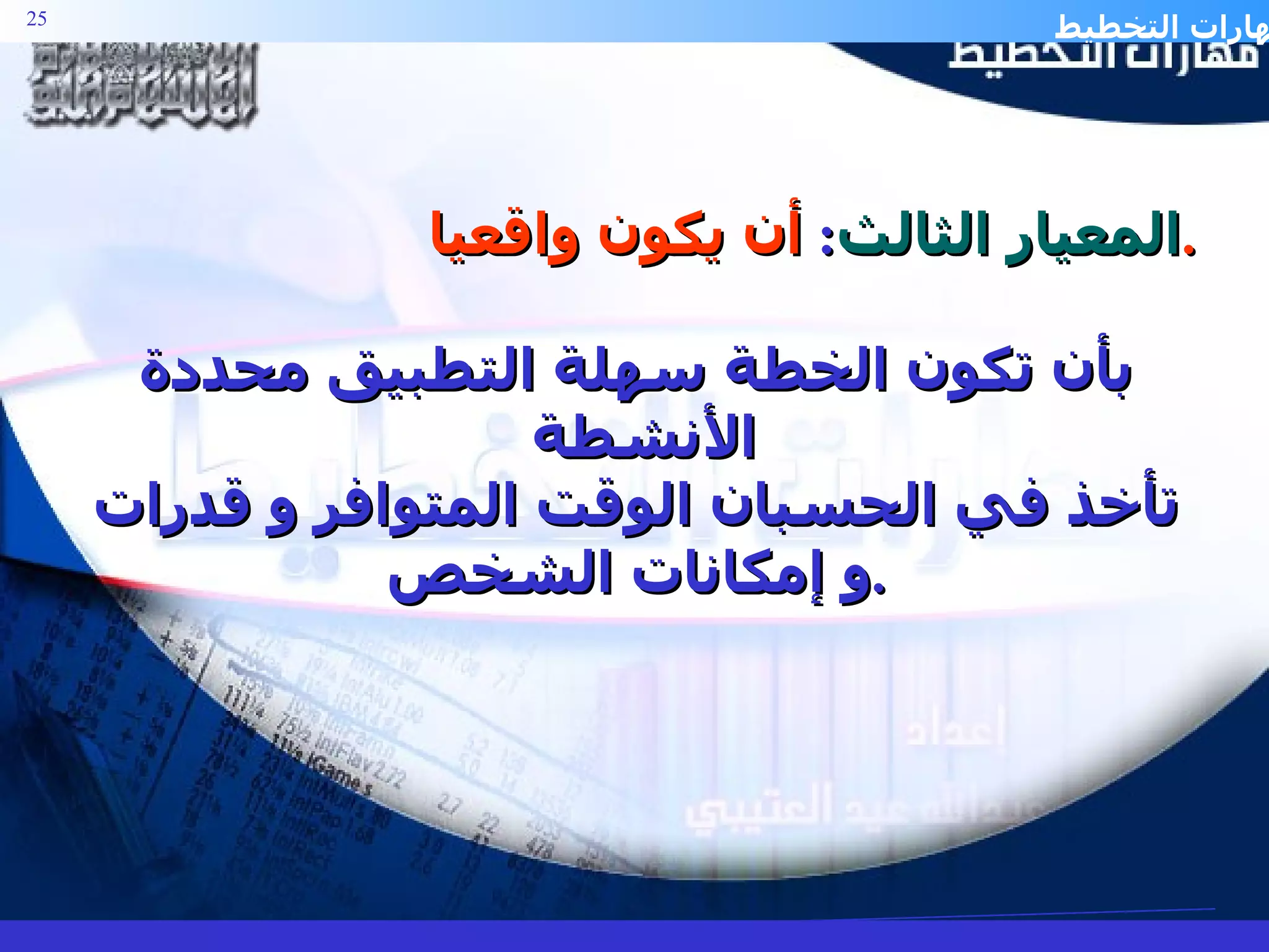 المعيار الثالث :  أن يكون واقعيا . بأن تكون الخطة سهلة التطبيق محددة الأنشطة  تأخذ في الحسبان الوقت المتوافر و قدرات و إمكانات الشخص . 