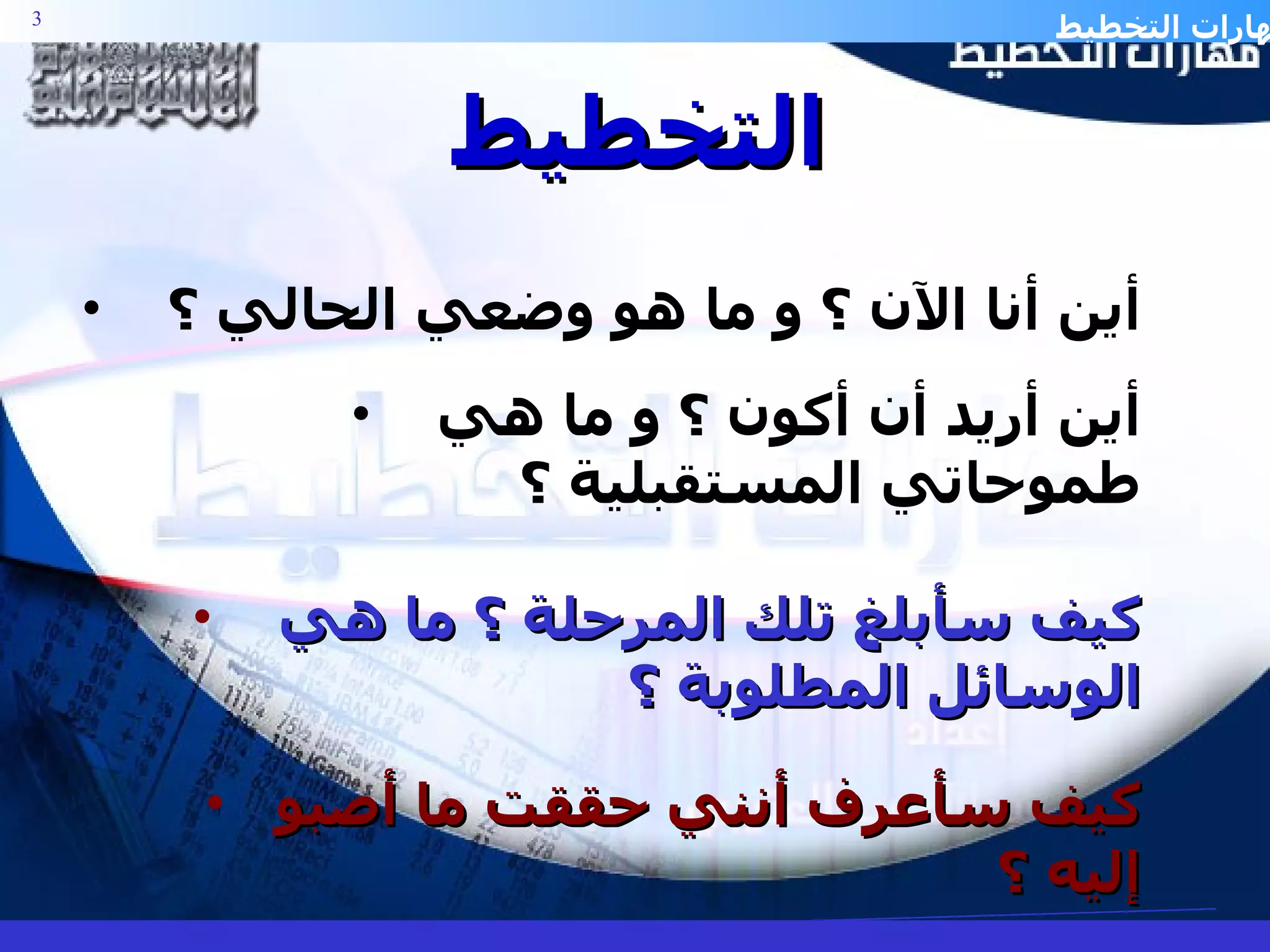 أين أنا الآن ؟ و ما هو وضعي الحالي ؟ أين أريد أن أكون ؟ و ما هي طموحاتي المستقبلية ؟ كيف سأبلغ تلك المرحلة ؟ ما هي الوسائل المطلوبة ؟ كيف سأعرف أنني حققت ما أصبو إليه ؟ التخطيط 