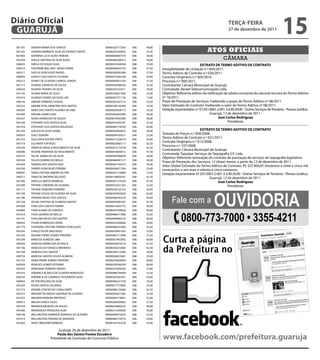 041781 SANDRA MARIA DOS SANTOS 0000032677726X 006 40,00
041245 SANDRA MARINETE SILVA DO ESPIRITO SANTO 00000203240042 006 37,50
041805 SEVERINA LUCIA ALVES PEREIRA 00000008407470 006 30,00
045309 SHEILA CRISTINA DA SILVA ALVES 00000486368415 006 50,00
040635 SHEILA DE SOUZA SILVA 00000332548569 006 35,00
045310 SHEYENNE MELLANY SERAO FREIRE 00000490935734 006 47,50
045311 SHEYLA GONCALVES RAFAEL 00000282092584 006 57,50
040876 SHIRLEY DOS SANTOS OLIVEIRA 00000279266169 006 50,00
045312 SIDNEY DE OLIVEIRA CAMPOS JUNIOR 0000046005143X 006 57,50
041712 SILVANA JUVENCIO DE SOUZA 00000304588234 006 32,50
040550 SILVANA TAVARES DA SILVA 00000345102411 006 30,00
041745 SILVANI MARIA DE JESUS 00000236631858 006 25,00
045316 SILVANIA SOARES DA SILVA LINS 00000367751136 006 15,00
040143 SIMONE FERREIRA CHAGAS 00000243267514 006 32,50
045322 SIMONE VITAL DEMETRIO DOS SANTOS 0000030812649X 006 32,50
040283 SINEA DOS SANTOS ALVARES DE LIMA 00000020058715 006 32,50
041830 SIRLENE GOMES DIAS 00003402630399 006 30,00
045327 SONIA APARECIDA DE SOUZA 00000018592380 006 40,00
041530 STEFANNY DOS SANTOS SILVA 00000418704181 006 47,50
041478 STEPHANY DOS SANTOS MAZAGAO 00000485776030 006 65,00
041430 SUELEN DA SILVA GOMES 00000492904832 006 40,00
040363 SUELI TEIXEIRA 00000094530531 006 22,50
041703 SUELLEN VLASOVAS PINTO 00000415528574 006 45,00
041514 SULAMITA FURTADO 00000020685117 006 62,50
045330 TABATHA ANGELA NASCIMENTO DA SILVA 00000432123738 006 42,50
040086 TALIENE ANDRADE DO NASCIMENTO 00000018648412 006 47,50
045333 TALITA RAMALHO DA SILVA 00000485996649 006 50,00
045334 TALLES QUIRINO DE MELLO 00000486481517 006 50,00
041834 TAMARA DOS SANTOS DIAS 0000040774437X 006 35,00
045336 TAMIRIS GONCALVES PEREIRA 00000436071356 006 25,00
040087 TANIA CRISTINA RIBEIRO VICTOR 00000201318684 006 72,50
040317 TANIA DE AMORIM DELGADO 00000138856291 006 42,50
041466 TARCILLA MATOS BARBOSA 00000291374220 006 67,50
041989 TATIANE CORDEIRO DE OLIVEIRA 00000433551203 006 52,50
041171 TATIANE HONORIO FERREIRA 00000336725723 006 45,00
041338 TATIANE SOUZA DE OLIVEIRA DA SILVA 00000304903826 006 65,00
041786 TAYNARA NEVES DOS SANTOS 00000486392259 006 40,00
041238 TELMA CRISTINA DE ALMEIDA SANTOS 00000443983587 006 47,50
041838 THAIS DOS SANTOS FERRER 00000414363772 006 40,00
042080 THAIS ELIANE DA FONSECA 00000442709626 006 40,00
041816 THAIS QUIRINO DE MELLO 00000486417906 006 32,50
041191 THALUMA NEVES DOS SANTOS 00000490986134 006 40,00
040435 THAMI DOMINGUES VIEIRA 00000252500660 006 40,00
041779 THAYNARA CRISTINE PEREIRA GONCALVES 00000486422483 006 42,50
045345 THIAGO FELIPE MACHADO 00000438961043 006 55,00
041250 VALERIA FREIRE SOARES PINHEIRO 00000485713998 006 37,50
045349 VANESSA ALMEIDA LIMA 00000437902092 006 60,00
040204 VANESSA APARECIDA DE PAULA 00000456070576 006 47,50
041746 VANESSA DA FONSECA BRANDAO 00000338253804 006 42,50
041768 VANESSA DOS SANTOS 00000300710380 006 30,00
040754 VANESSA SANTOS SOUZA ALMEIDA 00000036055667 006 25,00
041235 VANIA FREIRE SOARES PINHEIRO 00000276626849 006 60,00
042039 VENELICE GOMES VITORINO 0000032074629X 006 60,00
045355 VERIDIANA FERREIRA SIMOES 00000233205020 006 35,00
041410 VERONICA BLANCA DE OLIVEIRA MONSALVO 00000486199058 006 52,50
040742 VERONICA DE CAMARGO FIGUEIREDO GOES 00000295365201 006 50,00
040964 VICTOR PAULINO DA SILVA 00000486227339 006 30,00
045356 VILMA SANTOS ZACARIAS 00000017753963 006 25,00
041573 VIVIANE CONCEICAO CAVALCANTE 00000486124460 006 62,50
045357 WAGNER DA PAIXAO SANTANA DE OLIVEIRA 00000205877382 006 32,50
041635 WAGNER MOREIRA PROTASIO 00000464118001 006 55,00
040673 WALDA EUNICE SALES 00000208209062 006 27,50
045359 WANDEIA MENEZES DE SOUZA 00000430806255 006 40,00
045360 WANDERLEA PRESELINA SILVA 00000215240030 006 35,00
040106 WELLINGTON HENRIQUE BARROSO DE OLIVEIRA 00000490974235 006 52,50
041019 WELLINGTON TEIXEIRA DE ANDRADE 00000485716574 006 50,00
045362 YARA CIRQUEIRA BARBOSA 00000164182238 006 45,00
Guarujá, 26 de dezembro de 2011.
Paula dos Santos Fontes Escudero
Presidente da Comissão do Concurso Público
câmara
Atos oficiais
EXTRATO DE TERMO ADITIVO DE CONTRATO
Inexigibilidade de Licitação n.º 004/2011.
Termo Aditivo de Contrato n.º 020/2011.
Contrato Originário n.º 005/2010.
Processo n.º 006/2011.
Contratante: Câmara Municipal de Guarujá.
Contratada: Nextel Telecomunicações Ltda.
Objetivo: Referente aditivo de retificação da tabela constante da cláusula terceira doTermo Aditivo
nº 16/2011.
Prazo de Prestação de Serviços: Inalterado o prazo do Termo Aditivo nº 08/2011.
Valor Estimado do Contrato: Inalterado o valor do Termo Aditivo nº 08/2011.
Dotação orçamentária: n.º 01.031.0001.2.001-3.3.90.39.00 - Outros Serviços deTerceiros - Pessoa Jurídica.
Guarujá, 12 de dezembro de 2011.
José Carlos Rodriguez
Presidente
EXTRATO DE TERMO ADITIVO DE CONTRATO
Tomada de Preços n.º 004/2008.
Termo Aditivo de Contrato n.º 021/2011.
Contrato Originário n.º 013/2008.
Processo n.º 197/2008.
Contratante: Câmara Municipal de Guarujá.
Contratada: Taquipar Serviços de Taquigrafia S/C Ltda.
Objetivo: Referente renovação do contrato de prestação de serviços de taquigrafia legislativa.
Prazo de Prestação dos Serviços: 12 (doze) meses, a partir de 12 de dezembro de 2011.
Valor Global Estimado do Termo Aditivo de Contrato: R$ 325.906,85 (trezentos e vinte e cinco mil,
novecentos e seis reais e oitenta e cinco centavos).
Dotação orçamentária: 01.031.0001.2.001-3.3.90.39.00 - Outros Serviços deTerceiros - Pessoa Jurídica.
Guarujá, 12 de dezembro de 2011.
José Carlos Rodriguez
Presidente
Curta a página
da Prefeitura no
www.facebook.com/prefeitura.guaruja
Fale com a Ouvidoria
0800-773-7000 • 3355-4211
terça-feira
27 de dezembro de 2011
15GUARUJÁ
Diário Oficial
 