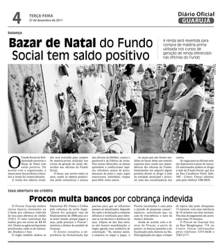 balanço
taxa abertura de crédito
Bazar de Natal do Fundo
Social tem saldo positivo
A renda será revertida para
compra de matéria-prima
utilizada nos cursos de
geração de renda oferecidos
nas oficinas do Fundo
O Procon Guarujá multou
vários bancos instalados na
Cidade por cobrança indevida
de taxa para abertura de crédito
(TAC). O valor individual das
multas gira em torno de R$ 83
mil. Dentre as agências bancárias
penalizadas, estão as do Santan-
der, Bradesco e Itaú.
O órgão também multou as
financeiras BV, Finasa e Crefisa
pela cobrança da tarifa ilegal.
“Quem fez qualquer tipo de
financiamento de 2008 para cá e
se sentir lesado, porque pagou a
taxa, pode procurar o Procon”,
orientou o diretor da unidade de
Guarujá.
O diretor ressaltou a im-
portância da formalização das
queixas para que os infratores
possam ser penalizados. Segundo
ele, após a reclamação a empresa
infratora é notificada para infor-
mar se vai devolver o dinheiro da
taxa. Depois de dez dias úteis,
se não houver manifestação, o
órgão agenda uma audiência de
conciliação. “Se, mesmo assim,
a empresa se negar a pagar, o
Procon encaminha o caso para
o juizado de pequenas causas”,
explicou, salientando que, no
caso de reincidência, o valor da
multa é dobrado.
Ainda de acordo com o di-
retor do Procon, a partir de
janeiro, os bancos passarão a ser
fiscalizados pela demora na fila.
Pela legislação em vigor, o tempo
de espera não pode ultrapassar
15 minutos, com uma tolerância
de 10 minutos nos dias normais.
Nos dias de pagamento são acres-
cidos mais 10 minutos.
O Procon de Guarujá fica
na Rua Wasghington, 719, no
Centro. Outras informações
pelos telefones 3355-6648 e
3383-2177.
Procon multa bancos por cobrança indevida
O
Fundo Social de Soli-
dariedade encerrou o
Bazar de Natal com
saldo positivo. De
acordo com a organização, a
maior parte dos produtos coloca-
dos à venda foi comercializado.
A renda dos objetos vendi-
dos será revertida para compra
de matéria-prima utilizada nos
cursos de geração de renda ofe-
recidos nas oficinas do Fundo
Social.
O bazar, que ocorre todos os
anos, expõe os objetos produzi-
dos pelas voluntárias e alunos
das oficinas da Mulher, country e
patchwork e da Fábrica de Artes.
Nos cursos oferecidos, as alunas
aprendem a confeccionar tape-
tes, edredons, panos de prato,
descanso de prato e copo, jogos
americanos, almofadas, roupas
para bebê, entre outros.
As peças que não foram ven-
didas no bazar deste ano estarão
expostas para venda nas depen-
dências das oficinas do Fundo.
Interessados em adquirir algum
produto devem se dirigir à sede
da entidade municipal e procu-
rar uma das coordenadoras dos
cursos.
As vagas para as oficinas esta-
rão disponíveis a partir de março.
Os interessados podem se dirigir
à sede do Fundo Social, que fica
na Rua Cavalheiro Nami Jafet,
549 – Centro. Outras informa-
ções pelo telefone 3386-8820.
MarcosMiguel
terça-feira
27 de dezembro de 2011
4 GUARUJÁ
Diário Oficial
 
