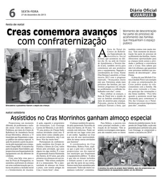 6

Diário Oficial
GUARUJÁ

sexta-feira

27 de dezembro de 2013

festa de natal

Creas comemora avanços
com confraternização

Momento de descontração
faz parte do processo de
acolhimento das famílias
que frequentam o espaço
público

A

Fotos Raimundo Nogueira

festa de Natal do
Centro de Referência Especializado da
Assistência Social
(Creas), que aconteceu no último dia 16, na sede do Centro
de Atendimento a Terceira Idade (Cati), também serviu para
comemorar um ano produtivo
para o equipamento. Segundo a
coordenadora do Creas, Elaine
Dias Bressan Lancelotti, o Creas
encerra 2013 com o progresso
esperado. “Avançamos muito
este ano. Estivemos ainda mais
próximos das famílias, por isso
tivemos progressos em relação
ao acolhimento e a reflexão trabalhados com elas”, conta.
Para celebrar os avanços, a
festa de Natal teve a missão de
unir as famílias atendidas por
meio de atrativos para crianças.
Pula-pula, piscina de bolinhas,
palhaços fizeram a festa, que

Brincadeiras e guloseimas fizeram a alegria das crianças

também contou com muita música. “Este momento de descontração faz parte do processo de
acolhimento das famílias. Assim,
oferecemos oportunidades para
as crianças terem acesso a atividades e melhorar a convivência
com o Creas. Eles sabem que
não é só cobrança, que queremos
estar próximos também nos momentos de descontração”, disse
Elaine.
A dona de casa Michele Cristina Cândido Pires é um exemplo
de como as comemorações do
Creas podem ajudar no relacionamento com a família. Há
dois anos visitando o Creas,
ela participa das orientações e
das festas também. “Fico feliz
quando a assistente social liga
chamando para comemorar o
Dia das Crianças ou o Natal.
Sentimos que somos importantes
para eles”, ressaltou.

natal solidário

Assistidos no Cras Morrinhos ganham almoço especial
A ação, segundo o proprietário
do restaurante, Luiz Gonzaga
Correa de Menezes, é um dever.
“É uma prática do Chopp Halle
realizar atividades como esta. É
nosso dever como cidadão prestar serviço voluntário, não é um
favor. Nos faz muito bem”.
Participaram da confraternização membros dos Grupos de
Família e Idosos do Cras, todos
felizes pela atividade, que para
alguns era algo inédito. É o caso
da aposentada Joanice Raimunda
dos Santos, de 63 anos, que pela
primeira vez almoçou em um restaurante. “Não temos condições
de ir a restaurantes. Ter a oportunidade de almoçar em frente
à praia, com nossos amigos do
Cras, é muito bom”, disse.

O almoço também foi aprovado pela aposentada Terezinha de
Jesus dos Santos, de 70 anos. “A
comida está deliciosa. Poder ser
servida em um lugar como este
é um sonho. Agradeço ao Cras
que nos dá essa oportunidade,
além de tantas outras atividades
que fazemos”.
A coordenadora do Cras
Morrinhos, Rebeca Pires, explica que a ação tem o intuito de
proporcionar um dia especial
aos munícipes que frequentam
o equipamento público. “A ideia
é que eles se sintam incluídos
e tenham acesso a um serviço
que não faz parte de sua rotina.
Somos muito bem atendidos pelo
restaurante. Todos são muito cuidadosos e solícitos”, comentou.

Para Rebeca, a parceria tem
como principal resultado a valorização do ser humano. "Eles se
sentem e se enxergam como iguais,
pois são tratados como os outros

clientes do estabelecimento. Se depender do Chopp Halle, a ação está
garantida para o próximo ano, pois
Luiz Gonzaga, se compromete a
manter a iniciativa em 2014".
Aliana Brito

Proporcionar um momento
diferente, de acolhimento e inclusão social. Com este objetivo, a
Prefeitura, por meio do Centro de
Referência de Assistência Social
(Cras) Morrinhos, ofereceu a 15
munícipes que frequentam o espaço público um almoço especial. A
ação foi possível a partir da parceria da rede municipal com o restaurante Chopp Halle. A iniciativa faz
parte do projeto Natal Solidário, que
proporciona aos frequentadores do
equipamento um dia diferente do
cotidiano.
Com uma bela vista para o
mar da Praia de Pitangueiras, os
assistidos usufruíram do almoço
em uma confraternização que colocou em prática a inclusão social
e o fortalecimento de vínculos.

A iniciativa faz parte do projeto Natal Solidário, que visa proporcionar aos
frequentadores do equipamento público um dia diferente

 
