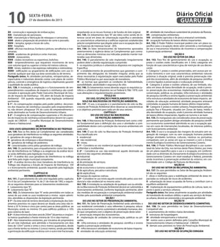 10

Diário Oficial
GUARUJÁ

sexta-feira

27 de dezembro de 2013

XX - construção e reparação de embarcações;
XXI - manutenção de aeronaves;
XXII - manutenção e fabricação de reboques e carrocerias;
XXIII - abate e preparação de produtos de carne e pescado;
XXIV – templos, igrejas e locais de culto;
XXV - hospitais;
XXVI - oficinas mecânicas, funilaria e pintura, serralherias e marcenarias;
XXVII - academias de ginástica e artes marciais;
XXVIII - restaurantes;
XXIX - clubes recreativos ou esportivos, boliches;
XXX - empreendimentos que requeiram movimento de terra
com volume igual ou superior a trinta mil metros cúbicos;
XXXI - túneis, viadutos e vias expressas rodoviárias e metroviárias;
XXXII - edificações ou grupamento de edificações com uso industrial, qualquer que seja sua área construída ou de terreno.
Parágrafo único. As atividades portuárias, retroportuárias, aeroportuárias e industriais deverão contar com plano de contingência, controle e emergência de logística objetivando garantir
a qualidade da saúde pública.
Art. 138. A instalação, a ampliação e o funcionamento de empreendimentos causadores de impacto à vizinhança são condicionados à aprovação pelo Poder Executivo Municipal de Estudo de Impacto de Vizinhança - EIV, além de Estudo de Impacto
Ambiental - EIA quando requerido pela legislação ambiental
pertinente.
§ 1º - As compensações exigidas pelo poder público decorrentes dos impactos de vizinhança causados pelo empreendimento, não devem ultrapassar 5% do custo do empreendimento e
serão destinados ao Fundo de Desenvolvimento Urbano.
§ 2º - A exigência de compensações superiores a 5% decorrentes de impactos de vizinhança extraordinários devem ter a aprovação do CMDUH – Conselho Municipal de Desenvolvimento
Urbano e Habitacional.
SEÇÃO III
DOS USOS GERADORES DE INTERFERÊNCIA NO TRÁFEGO
Art. 139. Para os fins desta Lei Complementar são considerados
usos geradores de interferência no tráfego as seguintes atividades:
I - geradoras de carga e descarga;
II - geradoras de embarque e desembarque;
III - geradoras de tráfego de pedestres;
IV - caracterizadas como pólos geradores de tráfego.
Art. 140. Os parâmetros para enquadramento como Uso Gerador de Interferência no Tráfego e as exigências da análise técnica serão definidos pela legislação municipal.
§ 1º - A análise dos usos geradores de interferência no tráfego
será feita pelo órgão municipal competente.
§ 2º - A análise técnica dos Usos Geradores de Interferência no
Tráfego não dispensa o Estudo de Impacto de Vizinhança - EIV
e o licenciamento ambiental, quando requerido pela legislação
ambiental pertinente.
CAPÍTULO III
DO PARCELAMENTO DO SOLO
Art. 141. O parcelamento do solo será regulado pelos capítulos
IV e V da Lei Complementar 14, de 21 de maio de 1992, e seguindo as seguintes diretrizes para os loteamentos residenciais:
I - Loteamento tipo “A”;
II - Loteamento tipo “B”.
Art. 142. Os loteamentos tipo “A” serão permitidos em todas as
zonas de uso onde os usos residenciais e mistos sejam admitidos, atendidas as disposições da legislação pertinente.
§ 1º - Da área total do terreno destinado à implantação dos loteamentos previstos no caput deverá ser doada uma área não inferior a 35 % (trinta e cinco por cento) para as áreas públicas ao
Município, sendo no mínimo 5% para edifícios públicos e 10%
para sistema de lazer.
§ 2º - A área mínima dos lotes será de 250m² (duzentos e cinqüenta metros quadrados) e frente mínima de 10 m (dez metros).
§ 3º - Nos loteamentos existentes, por iniciativa do proprietário
de um lote individual, será admitido o fracionamento em dois
lotes de 125m² (cento e vinte e cinco metros quadrados), desde
que a frente tenha no mínimo 5 (cinco) metros, sendo permitida
a geminação da edificação na divisa com o outro lote fracionado,

respeitando-se os recuos frontais e de fundos do lote original.
Art. 143. Os loteamentos tipo “B” são tidos como sendo de interesse social em áreas de urbanização específica e atenderão
as características urbanísticas e edilícias especiais estabelecidas
pela lei complementar que dispõe sobre uso e ocupação das Zonas Especiais de Interesse Social - ZEIS.
Art. 144. Os lotes remanescentes de loteamentos aprovados
anteriormente à vigência desta Lei Complementar que contrariem as dimensões mínimas ora indicadas poderão manter inalteradas suas dimensões.
Art. 145. O parcelamento do solo implantado irregularmente
poderá obter a devida regularização cumprindo:
I - os requisitos jurídicos e urbanísticos dispostos em Legislação
Específica;
II - o estabelecimento de procedimentos que garantam o cumprimento das obrigações do loteador irregular, ainda que as
obras necessárias à regularização sejam executadas pelo Poder
Público Municipal ou por associação de moradores;
III - as normas que garantam as condições de habitabilidade,
acessibilidade, salubridade e segurança do sítio.
Art. 146. Os loteamentos novos deverão seguir os requisitos jurídicos e urbanísticos dispostos na Lei Federal 6.766/ 1979, com
suas alterações e regulamentações posteriores.
TÍTULO VII
DO USO, OCUPAÇÃO E PARCELAMENTO DO
SOLO NA MACROZONA DE PROTEÇÃO AMBIENTAL
Art. 147 - O uso, a ocupação e o parcelamento do solo na Macrozona de Proteção Ambiental deve observar as características
e os objetivos previstos para cada um de seus setores.
CAPÍTULO I
DO USO DO SOLO NA MACROZONA
DE PROTEÇÃO AMBIENTAL
Art. 148. A Macrozona de Proteção Ambiental tem como critério fundamental para a definição dos usos e atividades a compatibilidade destes com a proteção dos recursos ambientais em
cada setor.
Art. 149. O uso do solo na Macrozona de Proteção Ambiental
fica classificado em:
I - residencial;
II - não-residencial;
III - misto.
§ 1º - Considera-se uso residencial aquele destinado à moradia
unifamiliar e multifamiliar.
§ 2º - Considera-se uso não-residencial aquele destinado ao
exercício das seguintes atividades:
a) industrial;
b) comercial;
c) de prestação de serviços;
d) institucional;
e) de ecoturismo e turismo sustentável;
f) de agricultura, pecuária e avicultura;
g) de aqüicultura;
h) manejo de espécies nativas.
§ 3º - Considera-se uso misto aquele constituído pelos usos residencial e não-residencial no mesmo setor.
Art. 150. A instalação ou ampliação de qualquer uso ou atividade na Macrozona de Proteção Ambiental deverá ser submetida a
licenciamento ambiental, conforme legislação pertinente, além
das medidas de recuperação e compensação ambiental estabelecidas pela autoridade ambiental competente.
SEÇÃO I
DO USO NO SETOR DE PRESERVAÇÃO AMBIENTAL
Art. 151. No Setor de Preservação Ambiental serão admitidos o
uso residencial controlado e usos referentes à pesquisa, educação, ecoturismo e turismo sustentável e atividades humanas, desde que compatíveis com o objetivo de preservação deste setor:
I - preservação integral dos ecossistemas;
II - implantação de unidades de conservação, públicas ou privadas;
III - infra-estrutura e atividades de pesquisa científica e ensino
ligados à preservação ambiental;
IV - infra-estrutura e atividades de ecoturismo de baixo impacto;
V - atividades de educação ambiental;

VI - atividades de manufatura sustentável de produtos da floresta;
VII - compensações ambientais;
VIII - atividades agrícolas e de pesca artesanal controlada;
IX - ocupação humana de baixos efeitos impactantes.
Art. 152. O Poder Público municipal poderá criar um plano específico para a ocupação deste setor prevendo a normatização
de uso e mecanismos tributários de incentivo e compensações
à preservação ambiental.
SEÇÃO II
DO USO NO SETOR DA ORLA
Art. 153. Para fins de gerenciamento do uso e ocupação, as
praias e costões estão classificados em 3 (três) categorias em
função de suas características e grau de restrição de uso decrescente:
I - Categoria 1: praias e costões preservados, sem acesso por veículos terrestres e com suas características ambientais naturais
próximas à situação original, onde é prevista preservação integral dos ecossistemas, além de atividades de pesquisa científica
e ensino ligados à preservação e à educação ambiental;
II - Categoria 2: praias e costões urbanos, de uso limitado, situados em áreas de baixa densidade de ocupação, onde é previsto: preservação dos ecossistemas; implantação de unidades de
conservação, públicas ou privadas; infra-estrutura e atividades
de pesquisa científica e ensino ligados à preservação ambiental;
infra-estrutura e atividades de ecoturismo de baixo impacto; atividades de educação ambiental; atividade pesqueira artesanal
controlada; ocupação humana de baixos efeitos impactantes.
III - Categoria 3: praias e costões urbanos, freqüentados pela população fixa e flutuante, situados em Zonas de baixa, média e
alta densidade de ocupação, onde é prevista atividade humana
de baixos efeitos impactantes, ligados ao turismo e ao lazer.
Art. 154. Os manguezais são considerados áreas de preservação
permanente que podem abrigar atividades de pesquisa científica e ecoturismo sustentável admitindo-se uso e ocupação apenas em casos de intervenções localizadas, de interesse público,
com licenciamento ambiental.
Art. 155. O uso e a ocupação das margens do estuário sem vegetação de mangue, com ou sem ocupação humana poderão
abrigar atividades turísticas, culturais, náuticas ou portuárias,
compatíveis com as zonas em que se inserem e com o Zoneamento Ecológico Econômico do Gerenciamento Costeiro.
Art. 156. O Poder Público Municipal disciplinará o uso sustentável do Setor da Orla, nos termos deste Plano Diretor, por meio
de um plano específico para o uso e a ocupação, em conformidade com as diretrizes do Zoneamento Ecológico Econômico do
Gerenciamento Costeiro em nível estadual e federal, prevendo
ainda incentivos à preservação ambiental do entorno, em conformidade com o Código de Posturas do Município.
SEÇÃO III
DO USO NO SETOR DE RECUPERAÇÃO AMBIENTAL
Art. 157. Os usos permitidos no Setor de Recuperação Ambiental são os seguintes:
I - obras e melhorias para a reabilitação ambiental de áreas impactadas ou redução de riscos de acidentes;
II - urbanização de áreas ocupadas de forma a contribuir com o
equilíbrio ambiental;
III - implantação de equipamentos públicos de cultura, lazer, esporte e apoio a serviços urbanos.
Parágrafo único. Nas áreas atualmente ocupadas por atividades
de transbordo de resíduos sólidos, e apoio aos serviços de limpeza urbana, deverá ser promovida a recuperação ambiental.
SEÇÃO IV
DO USO NO SETOR DE DESENVOLVIMENTO COMPATÍVEL
Art. 158. Os usos permitidos no Setor de Desenvolvimento
Compatível são:
I - assentamentos de média e baixa densidade;
II - estruturas de hospedagem;
III - atividade retroportuária e industrial;	
IV - outros usos a serem definidos pelo Conselho Municipal de
Desenvolvimento Urbano e Habitacional - CMDUH.
V - demais usos previstos no Setor de Preservação Ambiental.
SEÇÃO V
DO USO NO SETOR DE OCUPAÇÃO DIRIGIDA

 
