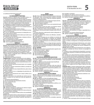 Diário Oficial
GUARUJÁ
as Conferências Municipais de Educação.
TÍTULO IV
DO ORDENAMENTO TERRITORIAL
Art. 29. Consoante os objetivos gerais da política urbana, o ordenamento territorial obedece às seguintes diretrizes:
I - o planejamento do desenvolvimento da Cidade, da distribuição espacial da população e das atividades econômicas do Município, de modo a evitar e a corrigir as distorções do crescimento urbano e seus efeitos negativos sobre o meio ambiente;
II - a integração e a complementaridade entre a destinação da porção urbanizada do território e as áreas de interesse ambiental;
III - a ordenação e o controle do uso e da ocupação do solo, de
forma a combater e a evitar:
I - a utilização inadequada dos imóveis urbanos;
II - a proximidade ou conflitos entre usos e atividades incompatíveis ou inconvenientes;
III - o uso ou o aproveitamento excessivo ou inadequado em relação à infra-estrutura urbana;
IV - a retenção especulativa do imóvel urbano que resulte na sua
subutilização ou não utilização;
V - a deterioração das áreas urbanizadas e dotadas de infra-estrutura, especialmente as centrais;
VI - o uso inadequado dos espaços públicos;
VII - a poluição e a degradação ambiental;
VIII - novas ocupações irregulares do território.
CAPÍTULO I
DO MACROZONEAMENTO E DO ZONEAMENTO
Art. 30. O Macrozoneamento fixa as regras fundamentais de ordenamento do território municipal, tendo como referência: as
características geomorfológicas, os ecossistemas predominantes, as características de uso e ocupação do solo, bem como da
paisagem, a partir dos quais serão estabelecidas as diretrizes,
ações e normas de preservação, de uso e ocupação do solo.
Art. 31. O território do Município fica dividido em 2 (duas) macrozonas distintas e integradas entre si, delimitadas no Anexo
1 - Mapa 1, assim definidas:
I - a Macrozona Urbana;
II - a Macrozona de Proteção Ambiental.
Parágrafo único. A divisão em macrozonas tem como objetivos:
I - fazer cumprir as funções sociais da Cidade e da propriedade
urbana, tendo em vista o estado de urbanização, as condições
de implantação da infra-estrutura de saneamento básico, do sistema viário e do meio físico;
II - atribuir diretrizes específicas de preservação, uso e ocupação
do solo por setores;
III - direcionar e otimizar investimentos públicos e privados em
infra-estrutura urbana;
IV - facilitar a análise de novos empreendimentos, pelos setores
públicos e privados;
V - reduzir conflitos de uso e a degradação do patrimônio ambiental do Município;
VI - viabilizar o uso sustentável do solo e reduzir conflitos com a
legislação ambiental.
Art. 32. As Macrozonas são constituídas por setores que qualificam os espaços em seu interior, por meio dos seguintes aspectos:
I - características geomorfológicas;
II - grau de preservação dos ecossistemas naturais;
III - uso e ocupação do solo;
IV - infra-estrutura;
V - situação fundiária;
VI - uso predominante;
VII - equipamentos públicos;
VIII - extensão, importância e significação da cobertura vegetal;
IX - importância e significação paisagística;
X - possibilidade de ocupação antrópica com vistas ao desenvolvimento econômico controlado;
XI - existência de ocupação antrópica prévia com possibilidade
de expansão.
Art. 33. A Setorização institui as regras gerais de uso e ocupação
do solo para cada um dos setores que compõem a macrozona
urbana e a macrozona de proteção ambiental, delimitados no
Anexo 1 - Mapa 2.

sexta-feira

27 de dezembro de 2013

SEÇÃO I
DA MACROZONA URBANA
Art. 34. A Macrozona Urbana corresponde à porção urbanizada
do Município, sendo caracterizada pelo ambiente construído
reconhecido por pelo menos 2 (dois) dos requisitos seguintes,
previstos na legislação federal:
I - meio-fio ou calçamento, com canalização de águas pluviais;
II - rede de abastecimento de água potável;
III - sistema de esgotos sanitários;
IV - rede de iluminação pública, com ou sem posteamento para
distribuição domiciliar;
V - escola primária ou posto de saúde a uma distância máxima
de 3 km (três quilômetros) do imóvel considerado.
Art. 35. A Macrozona Urbana apresenta diferentes graus de
consolidação e infra-estrutura básica instalada, tendo como objetivos:
I - controlar e direcionar o adensamento urbano, adequando-o à
infra-estrutura disponível;
II - garantir a utilização dos imóveis não edificados, subutilizados e não utilizados;
III - possibilitar a instalação de usos múltiplos no território do
Município, desde que atendidos os requisitos de instalação
definidos nesta Lei Complementar, no Código de Edificações e
Instalações, no Código de Posturas e nas normas que os complementarem ou sucederem.
Art. 36. Na Macrozona Urbana, ao longo das águas nascentes,
correntes ou dormentes e dos reservatórios de água deverão ser
constituídas áreas envoltórias de proteção, nos termos da legislação de proteção ambiental.
Art. 37. (VETADO).
Art. 38. A Macrozona Urbana é constituída pelos seguintes setores, delimitados no Anexo 1 - Mapa 2:
I - Setor de Urbanização Qualificada;
II - Setor de Qualificação Urbana;
III - Setor de Reestruturação Urbana;
IV - Setor de Recuperação Urbana.
SUBSEÇÃO I
DO SETOR DE URBANIZAÇÃO QUALIFICADA
Art. 39. O Setor de Urbanização Qualificada caracteriza-se pelo
uso urbano e infraestrutura consolidada, nas áreas delimitadas
no Anexo 1 - Mapa 2.
Art. 40. São objetivos no Setor de Urbanização Qualificada:
I - ordenar o adensamento construtivo;
II - evitar a saturação do sistema viário;
III - permitir o adensamento construtivo onde este ainda for
possível, como forma de aproveitar a infra-estrutura disponível;
IV - ampliar a disponibilidade de equipamentos públicos, os espaços verdes e de lazer;
V - valorizar e proteger o patrimônio cultural.
VI - manter e otimizar a qualidade do espaço urbanizado.
SUBSEÇÃO II
DO SETOR DE QUALIFICAÇÃO URBANA
Art. 41. O Setor de Qualificação Urbana caracteriza-se pelo uso
urbano e infraestrutura a ser consolidada, nas áreas delimitadas
no Anexo 1 - Mapa2.
Art. 42. São objetivos no Setor de Qualificação Urbana:
I - promover o adensamento construtivo nas áreas disponíveis;
II - compatibilizar a capacidade do sistema viário;
III - complementar a infra-estrutura urbana;
IV- ampliar a disponibilidade de equipamentos públicos, os espaços verdes e de lazer;
V - investir na qualificação do espaço urbano.
VI - valorizar e proteger o patrimônio cultural.
SUBSEÇÃO III
DO SETOR DE REESTRUTURAÇÃO URBANA
Art. 43. O Setor de Reestruturação Urbana caracteriza-se pelo
uso urbano, carência de equipamentos públicos e infra-estrutura
a ser consolidada, nas áreas delimitadas no Anexo 1 - Mapa 2.
Art. 44. São objetivos no Setor de Reestruturação Urbana:
I - promover o adensamento construtivo nas áreas disponíveis e
evitar a expansão da área urbanizada;
II - reconverter e implantar novos usos e atividades, separando
os incompatíveis;

5

III - requalificar a paisagem;
IV - estabelecer um controle ambiental eficiente;
V - complementar a infra-estrutura e os equipamentos públicos;
VI - valorizar e proteger o patrimônio cultural;
SUBSEÇÃO IV
DO SETOR DE RECUPERAÇÃO URBANA
Art. 45. O Setor de Recuperação Urbana caracteriza-se pelo uso
informal, desqualificado ou obsoleto, carência de infraestrutura
e equipamentos, nas áreas delimitadas no Anexo 1 - Mapa 2.
Art. 46. São objetivos no Setor de Recuperação Urbana:
I - requalificar o uso e a ocupação do solo;
II - implantar e complementar a infraestrutura;
III - complementar os equipamentos públicos;
IV - promover a regularização fundiária;
V - adequar os usos existentes em relação à capacidade de suporte das áreas;
VI - estabelecer um controle ambiental eficiente;
VII - valorizar e proteger o patrimônio cultural.
SEÇÃO II
DA MACROZONA DE PROTEÇÃO AMBIENTAL
Art. 47. A Macrozona de Proteção Ambiental é caracterizada
pelos elementos geomorfológicos naturais do Município, abrangendo as Serras do Guararú e de Santo Amaro, os morros, as
praias, os costões, os manguezais e as restingas da ilha de Santo
Amaro.
Art. 48. A Macrozona de Proteção Ambiental tem, como critério
fundamental para a definição dos usos e atividades, a compatibilidade destes com a proteção dos recursos ambientais em
cada setor que a compõe.
Art. 49. A Macrozona de Proteção Ambiental tem como objetivos:
I - garantir a proteção dos recursos naturais e da paisagem do
Guarujá;
II - recuperar as áreas ambientalmente degradadas e promover
a regularização urbanística e fundiária dos assentamentos nelas
existentes;
III - contribuir com o desenvolvimento econômico sustentável;
IV - servir de banco de terras para compensações ambientais em
processos de licenciamento de empreendimentos no Município.
V - permitir ocupação urbana nos setores de Desenvolvimento
Compatível e Ocupação Dirigida observando-se os aspectos de
sustentabilidade, preservação e compensação ambiental.
VI – permitir as atividades de agricultura, avicultura, pecuária e
pesca, exceto em áreas de preservação ambiental como mangues, encostas, margens de cursos d’ água e cobertas com mata
atlântica.
Parágrafo único. O imposto predominante sobre a propriedade da terra nesta Macrozona será definido pelo Instituto Nacional de Colonização e Reforma Agrária - INCRA, excetuando-se
partes do Setor de Desenvolvimento Compatível e do Setor de
Ocupação Dirigida, onde incidirá o Imposto sobre a Propriedade
Predial e Territorial Urbana - IPTU.
Art. 50. A Macrozona de Proteção Ambiental subdivide-se em:
I - Setor de Preservação Ambiental;
II - Setor de Proteção da Orla;
III - Setor de Recuperação Ambiental;
IV - Setor de Desenvolvimento Compatível;
V - Setor de Ocupação Dirigida.
Art. 51. É permitido aos proprietários de lotes em loteamentos aprovados e averbados em áreas situadas na Macrozona de
Proteção Ambiental, nos setores de Preservação Ambiental, de
Ocupação Dirigida, de Desenvolvimento Compatível e de Recuperação Ambiental e que não estejam ocupados, a transferência
de potencial construtivo para outras áreas situadas na Macrozona Urbana, como mecanismo de compensação, nos termos
desta lei.
Art. 52. As definições sobre a forma de ocupação e de preservação, bem como o monitoramento sobre a Macrozona de Proteção Ambiental, serão acompanhadas de parecer da autoridade
competente de proteção do meio ambiente, sendo exigido ainda o cumprimento das seguintes obrigações para a implantação
de novos empreendimentos nesta Macrozona ou a expansão
dos existentes:
I - solicitar e obter autorização prévia da Secretaria de Planeja-

 