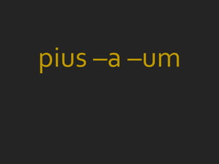 pius –a –um
 