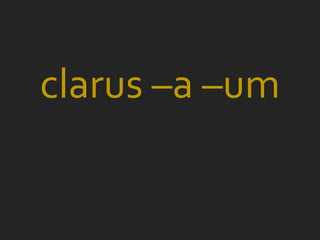 clarus –a –um
 