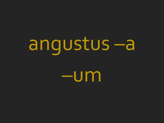 angustus –a
   –um
 