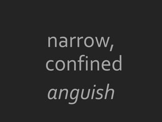 narrow,
confined
anguish
 