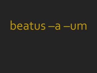 beatus –a –um
 