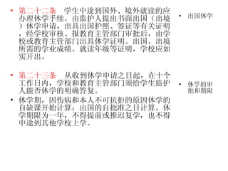第二十二条   学生中途到国外、境外就读的应办理休学手续。由监护人提出书面出国（出境）休学申请，出具出国护照、签证等有关证明，经学校审核、报教育主管部门审批后，由学校或教育主管部门出具休学证明。出国、出境所需的学业成绩、就读年级等证明，学校应如实开出。  第二十三条   从收到休学申请之日起，在十个工作日内，学校和教育主管部门须给学生监护人能否休学的明确答复。 休学期，因伤病和本人不可抗拒的原因休学的自缺课开始计算；出国的自批准之日计算。休学期限为一年，不得提前或推迟复学，也不得中途到其他学校上学。 出国休学 休学的审批和期限 