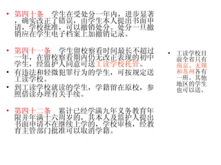 第四十条   学生在受处分一年内，进步显著，确实改正了错误，由学生本人提出书面申请，学校批准，可以撤销处分。处分一旦撤销应在学生电子档案上加撤销记录。 第四十一条   学生留校察看时间最长不超过一年，在留校察看期内仍无改正表现的初中学生，经监护人同意可送 工读学校托管 。 有违法和轻微犯罪行为的学生，可按规定送工读学校。 到工读学校就读的学生，学籍留在原校，参照借读办理有关手续。 第四十二条   累计已经学满九年义务教育年限并年满十六周岁的，其本人及监护人提出书面申请不在继续上学的，学校审核，经教育主管部门批准可以取消学籍。  工读学校目前全省只有 南京、无锡和苏州 各有一所。其他地区的学生也可以送。 