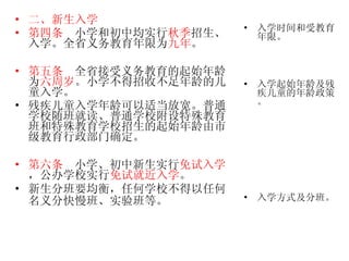 二、新生入学 第四条   小学和初中均实行 秋季 招生、入学。全省义务教育年限为 九年 。 第五条   全省接受义务教育的起始年龄为 六周岁 。小学不得招收不足年龄的儿童入学。 残疾儿童入学年龄可以适当放宽。普通学校随班就读、普通学校附设特殊教育班和特殊教育学校招生的起始年龄由市级教育行政部门确定。 第六条   小学、初中新生实行 免试入学 ，公办学校实行 免试就近入学 。 新生分班要均衡，任何学校不得以任何名义分快慢班、实验班等。   入学时间和受教育年限。 入学起始年龄及残疾儿童的年龄政策。 入学方式及分班。 