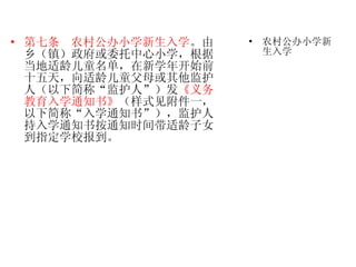 第七条   农村公办小学新生入学 。由乡（镇）政府或委托中心小学，根据当地适龄儿童名单，在新学年开始前十五天，向适龄儿童父母或其他监护人（以下简称“监护人”）发 《义务教育入学通知书》 （样式见附件一，以下简称“入学通知书”），监护人持入学通知书按通知时间带适龄子女到指定学校报到。  农村公办小学新生入学 