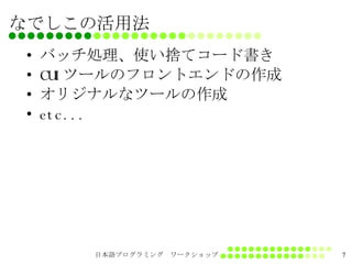 なでしこの活用法 バッチ処理、使い捨てコード書き CUIツールのフロントエンドの作成 オリジナルなツールの作成 etc... 