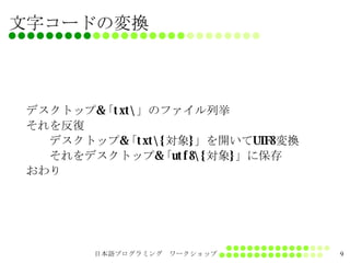 文字コードの変換 デスクトップ & 「 txt\ 」のファイル列挙 それを反復 　　デスクトップ & 「 txt\{ 対象 } 」を開いて UTF8 変換 　　それをデスクトップ & 「 utf8\{ 対象 } 」に保存 おわり 