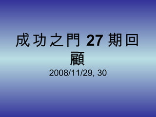 成功之門 27 期回顧 2008/11/29, 30 
