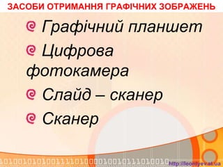 ЗАСОБИ ОТРИМАННЯ ГРАФІЧНИХ ЗОБРАЖЕНЬ

    Графічний планшет
    Цифрова
   фотокамера
    Слайд – сканер
    Сканер

                           http://leontyev.at.ua
 