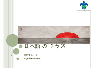 日本語 の クラス
始めましょう
Hajimemashou !
 
