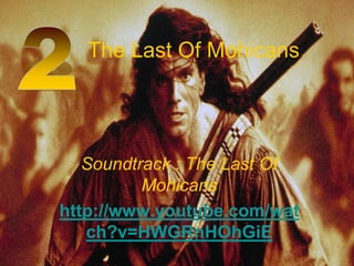 The Last Of Mohicans
Soundtrack : The Last Of
Mohicans
http://www.youtube.com/wat
ch?v=HWGRnHOhGiE