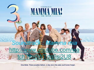 Soundtrack : Mamma mia
http://www.youtube.com/wa
tch?v=0WTdq5si2U8