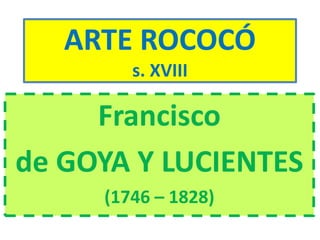 ARTE ROCOCÓ
s. XVIII
Francisco
de GOYA Y LUCIENTES
(1746 – 1828)
 
