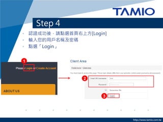 http://www.tamio.com.tw
Step 4
• 認證成功後，請點選首頁右上方[Login]
• 輸入您的用戶名稱及密碼
• 點選「Login」
1
2
3
 
