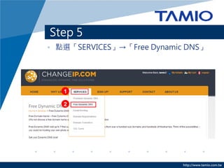 http://www.tamio.com.tw
Step 5
• 點選「SERVICES」→「Free Dynamic DNS」
1
2
 