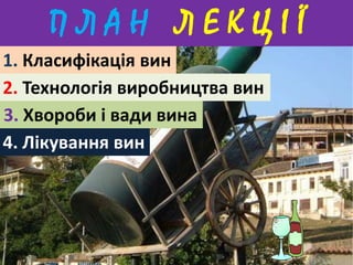 П Л А Н Л Е К Ц І Ї 
1. Класифікація вин 
2. Технологія виробництва вин 
3. Хвороби і вади вина 
4. Лікування вин 
 