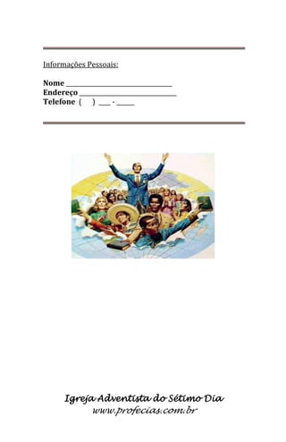 Igreja Adventista do Sétimo Dia 
www.profecias.com.br 
Informações Pessoais: Nome ____________________________________ Endereço _________________________________ Telefone ( ) ____ - ______  