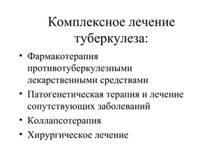 Комплексное лечение 
туберкулеза: 
• Фармакотерапия 
противотуберкулезными 
лекарственными средствами 
• Патогенетическая терапия и лечение 
сопутствующих заболеваний 
• Коллапсотерапия 
• Хирургическое лечение 
 
