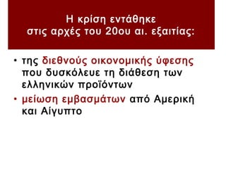 Η κρίση εντάθηκε
στις αρχές του 20ου αι. εξαιτίας:
• της διεθνούς οικονομικής ύφεσης
που δυσκόλευε τη διάθεση των
ελληνικών προϊόντων
• μείωση εμβασμάτων από Αμερική
και Αίγυπτο
 