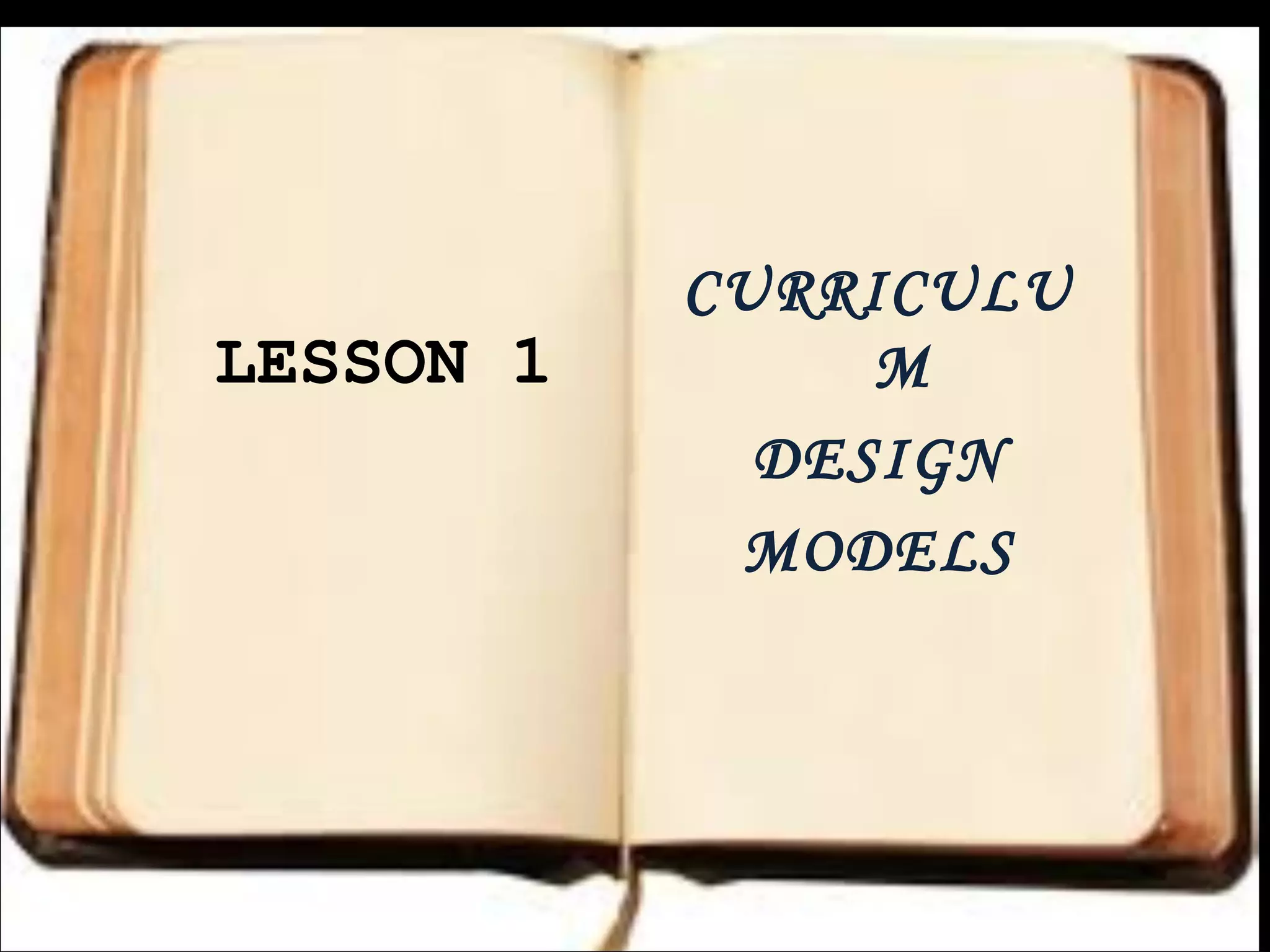 LESSON 1
CURRICULU
M
DESIGN
MODELS
 