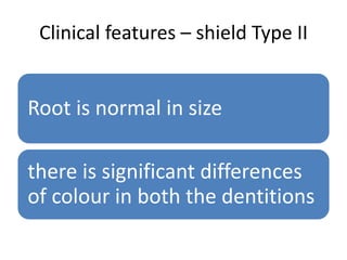 Clinical features – shield Type II
Root is normal in size
there is significant differences
of colour in both the dentitions
 