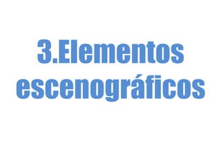 3.Elementos
escenográficos
 