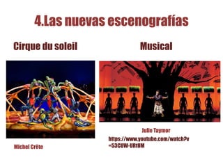 4.Las nuevas escenografías
Cirque du soleil Musical
https://www.youtube.com/watch?v
=53CUW-URtUMMichel Crëte
Julie Taymor
 
