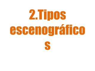 2.Tipos
escenográfico
s
 