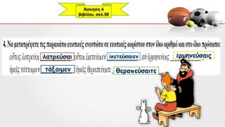 λατρεύσαι ἱκετεύσαιεν ἑρμηνεύσαις
τάξαιμεν θεραπεύσαιτε
Άσκηση 4
βιβλίου, σελ.58
 