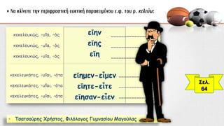 Σελ.
64
εἴην
εἴης
εἴη
εἴημεν-εἶμεν
εἴητε-εἶτε
εἴησαν-εἶεν
• Τσατσούρης Χρήστος, Φιλόλογος Γυμνασίου Μαγούλας
 