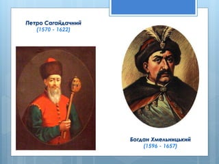 Петро Сагайдачний
(1570 - 1622)
Богдан Хмельницький
(1596 - 1657)
 