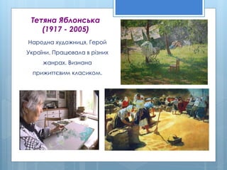 Тетяна Яблонська
(1917 - 2005)
Народна художниця, Герой
України. Працювала в різних
жанрах. Визнана
прижиттєвим класиком.
 