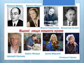 Відомі люди нашого краю
Ірина Мерлені
Катерина Таірова
Микола Бажан Наталя Кащук
Володимир БєляєвМикита Годованець
Аркадій Укупник
Борис Негода
 