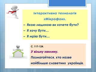 – Якою людиною ви хочете бути?
– Я хочу бути…
– Я мрію бути…
С. 117-124,
У вільну хвилину.
Позмагайтеся, хто назве
найбільше славетних українців.
 
