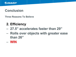 Conclusion
Three Reasons To Believe
2. Efficiency
– 27.5” accelerates faster than 29”
– Rolls over objects with greater ease
than 26”
– WIN
 