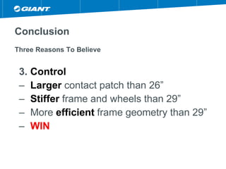 Conclusion
Three Reasons To Believe
3. Control
– Larger contact patch than 26”
– Stiffer frame and wheels than 29”
– More efficient frame geometry than 29”
– WIN
 