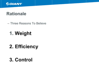 Rationale
– Three Reasons To Believe
1. Weight
2. Efficiency
3. Control
 