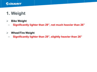 1. Weight
 Bike Weight
– Significantly lighter than 29”, not much heavier than 26”
 Wheel/Tire Weight
– Significantly lighter than 29”, slightly heavier than 26”
 